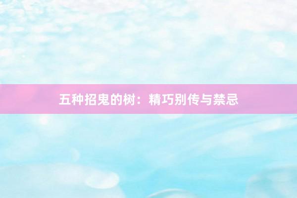 五种招鬼的树：精巧别传与禁忌