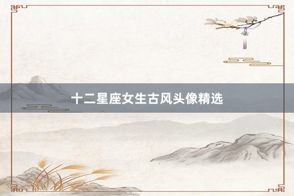 十二星座女生古风头像精选
