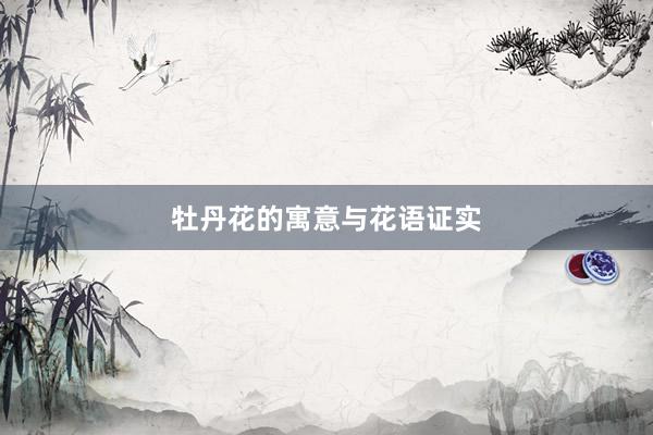 牡丹花的寓意与花语证实